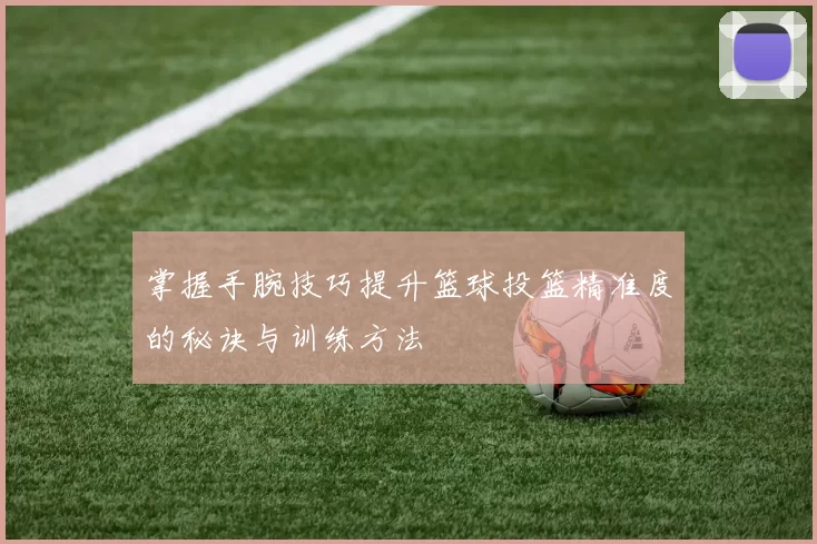 掌握手腕技巧提升篮球投篮精准度的秘诀与训练方法