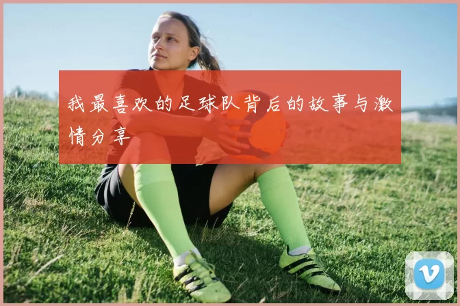 我最喜欢的足球队背后的故事与激情分享