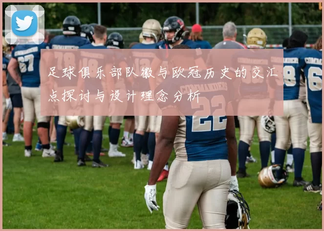 足球俱乐部队徽与欧冠历史的交汇点探讨与设计理念分析