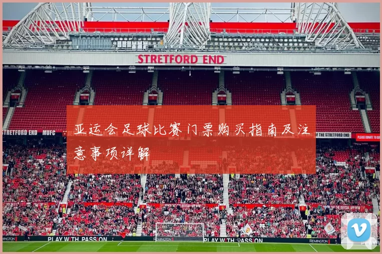 亚运会足球比赛门票购买指南及注意事项详解